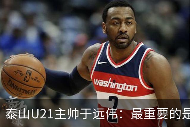 泰山U21主帅于远伟：最重要的是做好队员心理建设